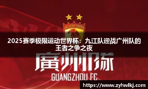 2025赛季极限运动世界杯：九江队迎战广州队的王者之争之夜