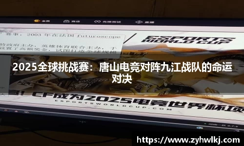 2025全球挑战赛：唐山电竞对阵九江战队的命运对决