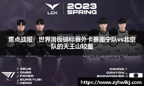 焦点战报：世界滑板锦标赛外卡赛南宁队vs北京队的天王山较量