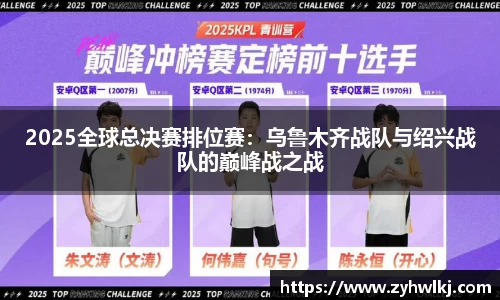 2025全球总决赛排位赛：乌鲁木齐战队与绍兴战队的巅峰战之战