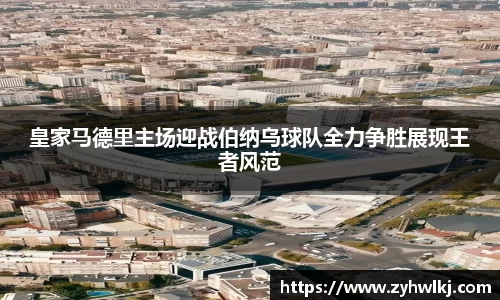 皇家马德里主场迎战伯纳乌球队全力争胜展现王者风范