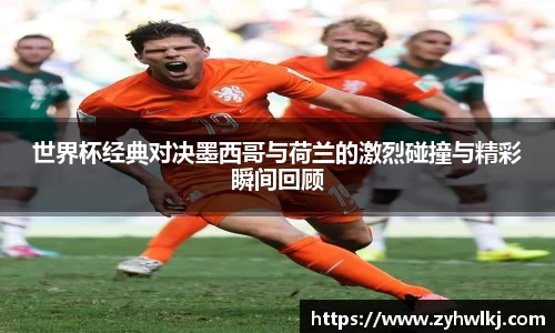世界杯经典对决墨西哥与荷兰的激烈碰撞与精彩瞬间回顾