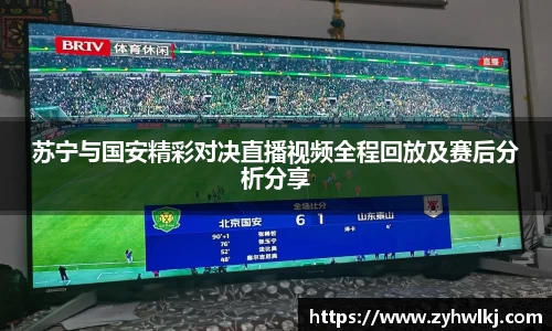 苏宁与国安精彩对决直播视频全程回放及赛后分析分享