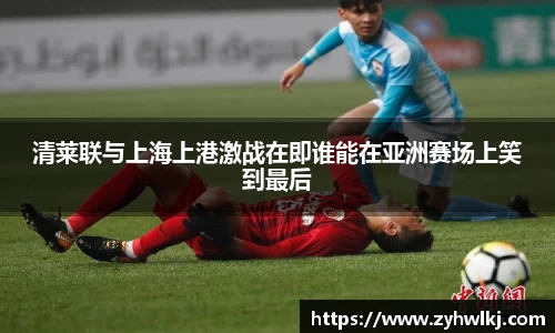 清莱联与上海上港激战在即谁能在亚洲赛场上笑到最后