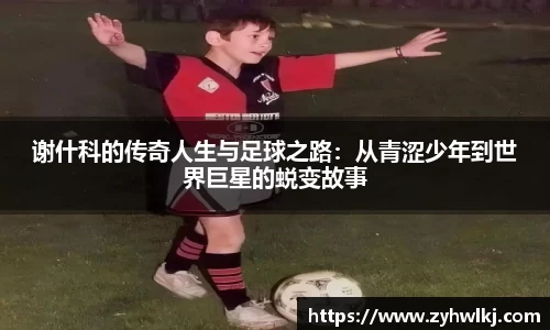 谢什科的传奇人生与足球之路：从青涩少年到世界巨星的蜕变故事
