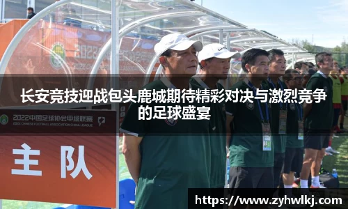 长安竞技迎战包头鹿城期待精彩对决与激烈竞争的足球盛宴