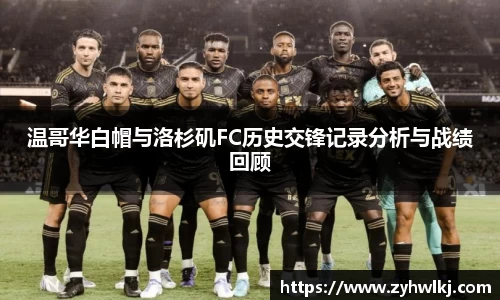 温哥华白帽与洛杉矶FC历史交锋记录分析与战绩回顾